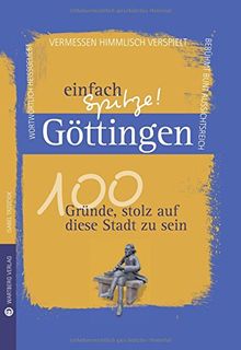 Göttingen - einfach Spitze! 100 Gründe, stolz auf diese Stadt zu sein (Unsere Stadt - einfach spitze!)