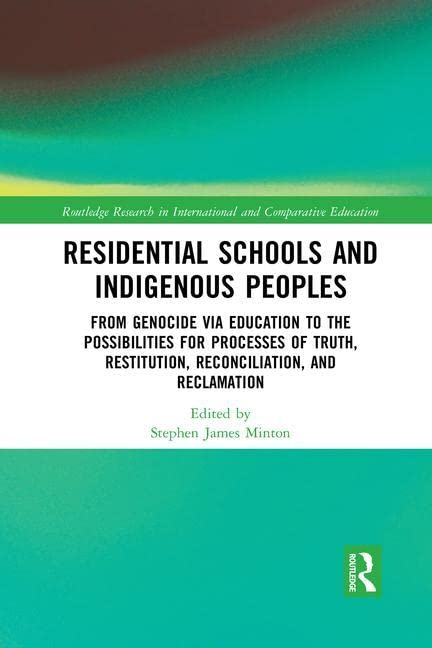 Residential Schools and Indigenous Peoples: From Genocide via Education to the Possibilities for Processes of Truth, Restitution, Reconciliation, and ... in International and Comparative Education)