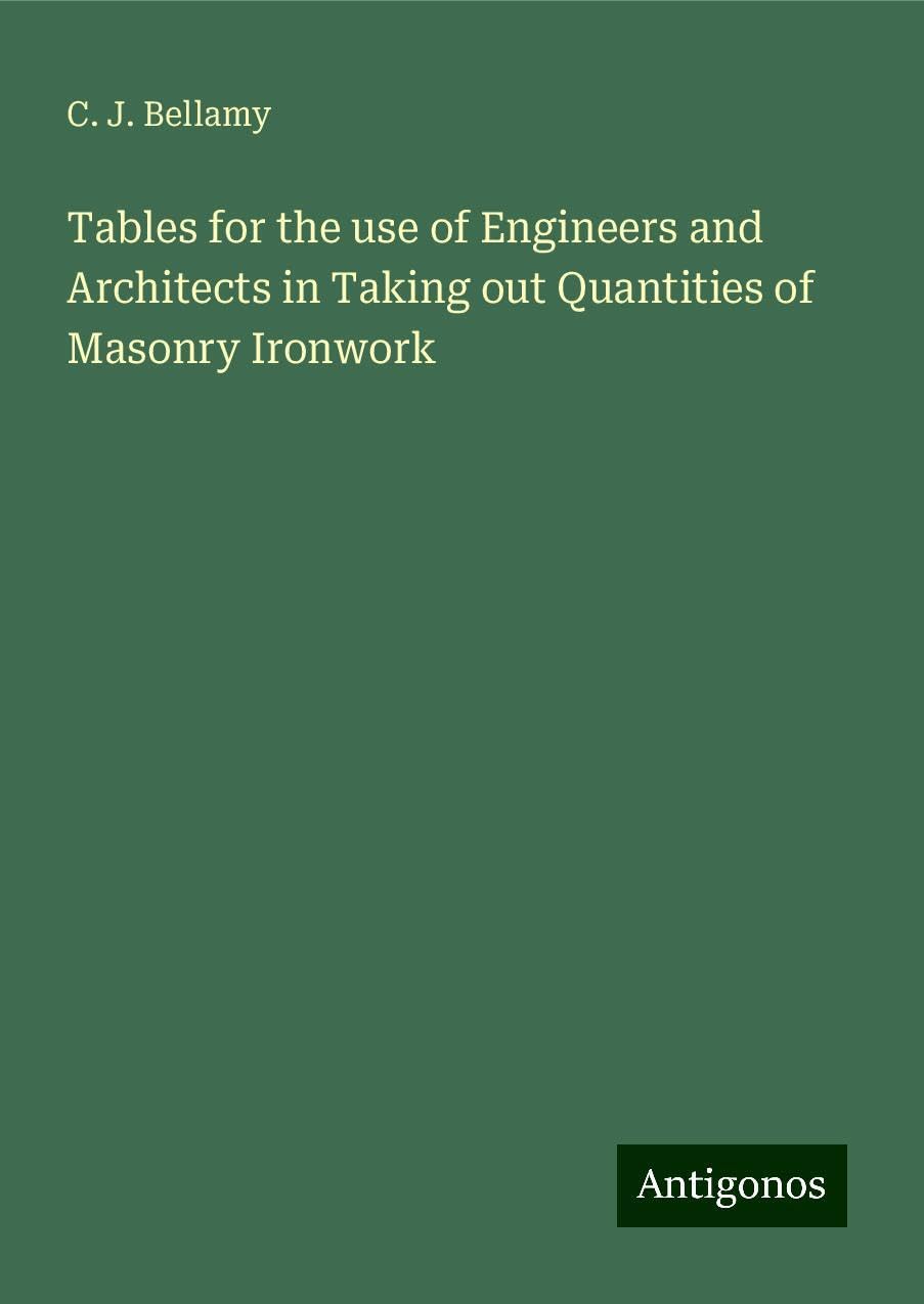 Tables for the use of Engineers and Architects in Taking out Quantities of Masonry Ironwork