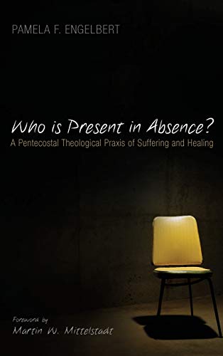Who is Present in Absence?: A Pentecostal Theological Praxis of Suffering and Healing