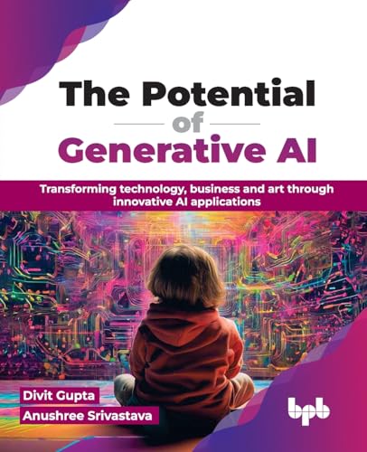 The Potential of Generative AI: Transforming technology, business and art through innovative AI applications (English Edition)