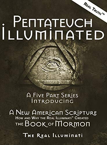Pentateuch Illuminated: A Five Part Series Introducing A New American Scripture-How and Why the Real Illuminati¿ Created The Book of Mormon
