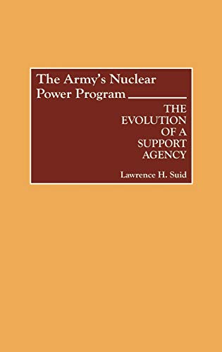 The Army's Nuclear Power Program: The Evolution of a Support Agency (Contributions in Military Studies)
