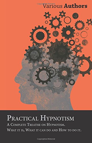 Practical Hypnotism - A Complete Treatise on Hypnotism. What it is, What it can do and How to do it.