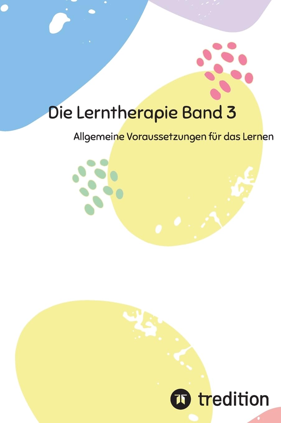 Die Lerntherapie Band 3: Allgemeine Voraussetzungen für das Lernen (Selbststudium mit 81 Lerneinheiten zum/r Lerntherapeut/-in Band 1 bis 6)
