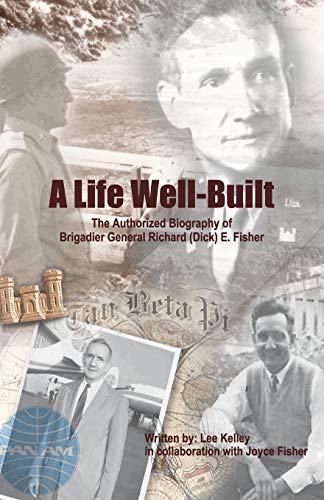 A Life Well Built: The Authorized Biography of Brigadier General Richard (Dick) E. Fisher