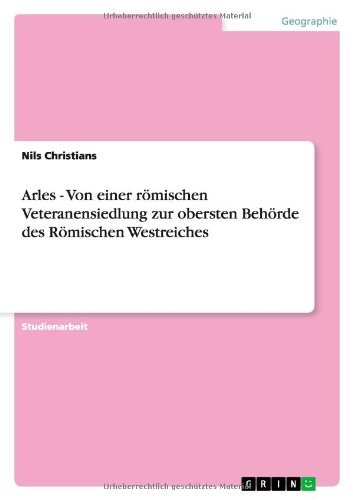 Arles - Von einer römischen Veteranensiedlung zur obersten Behörde des Römischen Westreiches