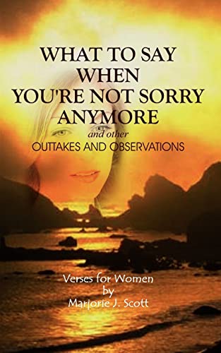 What to Say When You're not Sorry Anymore: Outtakes and Observations: Verses for Women