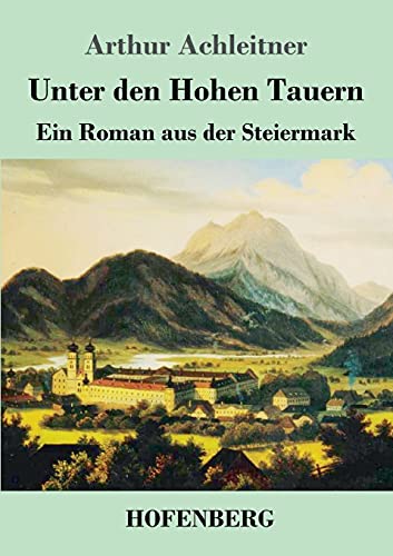 Unter den Hohen Tauern: Ein Roman aus der Steiermark