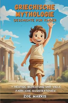 Griechische Mythologie für Kinder: Von Aphrodite bis zu Zeus: Spannende Abenteuer antiker Götter und Helden - Eine Reise zu den Mythen und epischen Legenden der antiken griechischen Mythologie