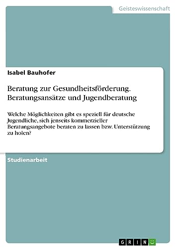 Beratung zur Gesundheitsförderung. Beratungsansätze und Jugendberatung: Welche Möglichkeiten gibt es speziell für deutsche Jugendliche, sich jenseits ... zu lassen bzw. Unterstützung zu holen?