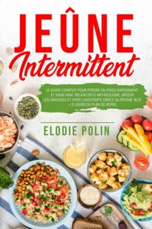 Jeûne Intermittent: Le Guide Complet pour Perdre du Poids Rapidement et Sans Faim. Relancer le Métabolisme, Brûler les Graisses et Vivre Longtemps Grâce au Régime 16/8 + 21 Jours de Plan de Repas