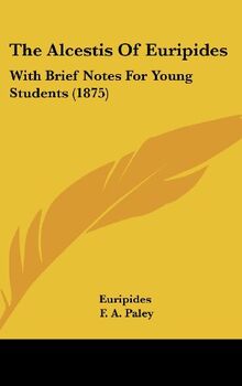 The Alcestis Of Euripides: With Brief Notes For Young Students (1875)