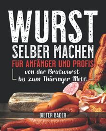 Wurst selber machen für Anfänger und Profis: von der Bratwurst bis zum Thüringer Mett