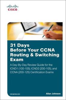 31 Days Before Your CCNA Routing & Switching Certification Exam: A Day-By-Day Review Guide for the ICND1 (100-105), ICND2 (200-105), and CCNA (200-125) Certification Exams