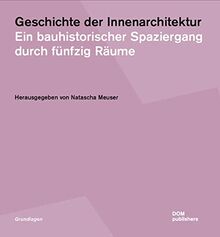 Geschichte der Innenarchitektur: Ein bauhistorischer Spaziergang durch fünfzig Räume (Grundlagen/Basics)