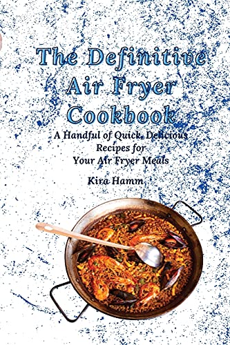 The Definitive Air Fryer Cookbook: A Handful of Quick, Delicious Recipes for Your Air Fryer Meals