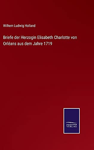Briefe der Herzogin Elisabeth Charlotte von Orléans aus dem Jahre 1719