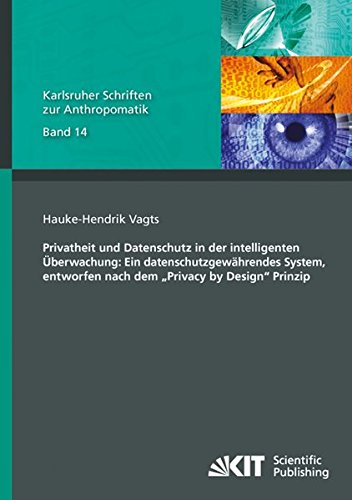 Privatheit und Datenschutz in der intelligenten Ueberwachung: Ein datenschutzgewaehrendes System, entworfen nach dem Privacy by Design Prinzip ... und Bildauswertung IOSB Karlsruhe)