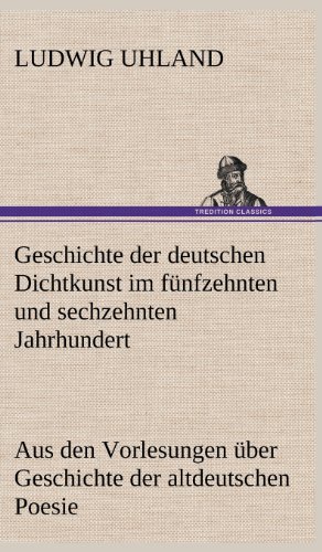 Geschichte der deutschen Dichtkunst im fünfzehnten und sechzehnten Jahrhundert: Aus den Vorlesungen über Geschichte der altdeutschen Poesie.