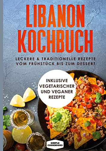 Libanon Kochbuch: Leckere & traditionelle Rezepte vom Frühstück bis zum Dessert: Inklusive vegetarischer und veganer Rezepte