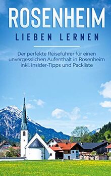 Rosenheim lieben lernen: Der perfekte Reiseführer für einen unvergesslichen Aufenthalt in Rosenheim inkl. Insider-Tipps und Packliste