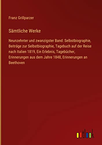 Sämtliche Werke: Neunzehnter und zwanzigster Band: Selbstbiographie, Beiträge zur Selbstbiographie, Tagebuch auf der Reise nach Italien 1819, Ein ... aus dem Jahre 1848, Erinnerungen an Beethoven