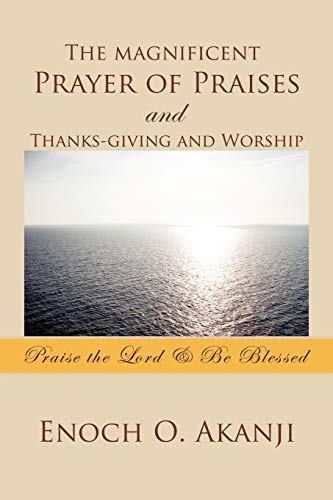 The magnificent Prayer of Praises and Thanks-giving and Worship: Praise the Lord & Be Blessed