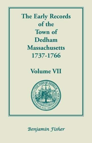 The Early Records of the Town of Dedham, Massachusetts, 1737-1766: Volume VII: Volume VII, Containing a Complete Transcript of the Town Meeting and Selectmen's Re