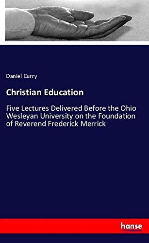 Christian Education: Five Lectures Delivered Before the Ohio Wesleyan University on the Foundation of Reverend Frederick Merrick