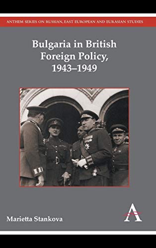 Bulgaria in British Foreign Policy, 1943-1949 (Anthem Russian, East European and Eurasian Studies)