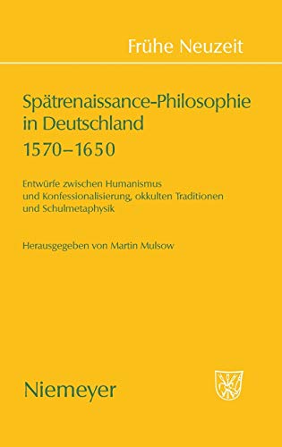 Spätrenaissance-Philosophie in Deutschland 1570-1650: Entwürfe zwischen Humanismus und Konfessionalisierung, okkulten Traditionen und Schulmetaphysik (Frühe Neuzeit, 124, Band 124)