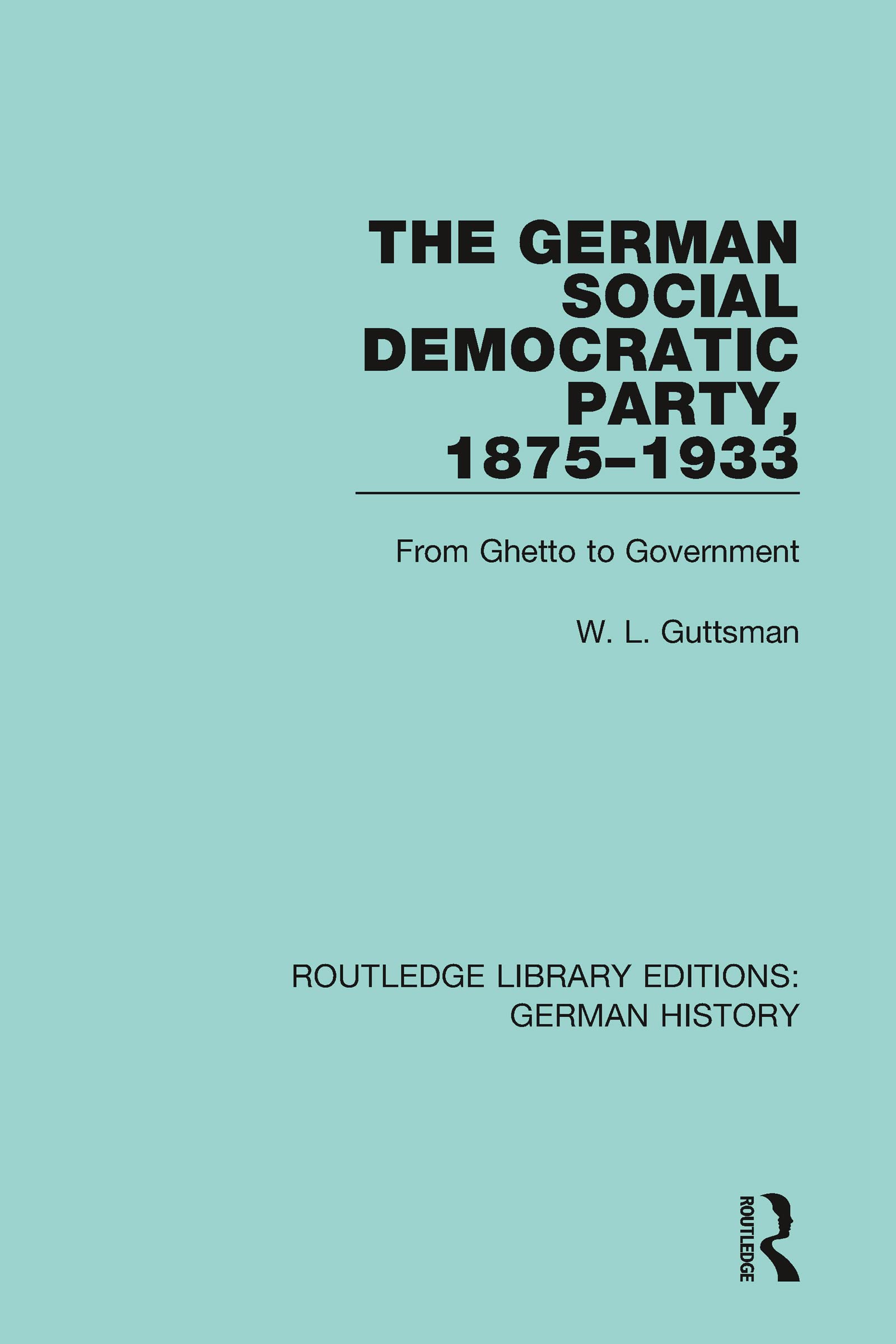 The German Social Democratic Party, 1875-1933: From Ghetto to Government (Routledge Library Editions: German History)