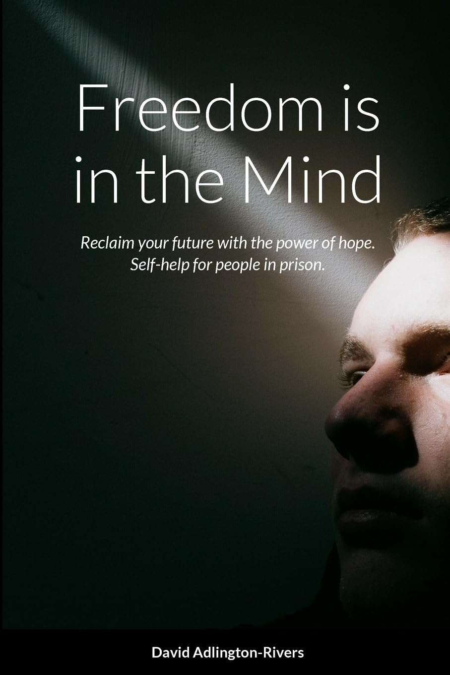 Freedom is in the Mind: Reclaim your future with the power of hope. Self-help for people in prison.