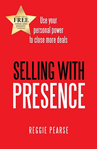 Selling with Presence: Use your personal power to close more deals
