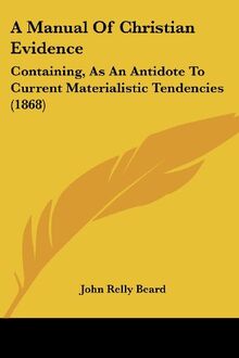 A Manual Of Christian Evidence: Containing, As An Antidote To Current Materialistic Tendencies (1868)