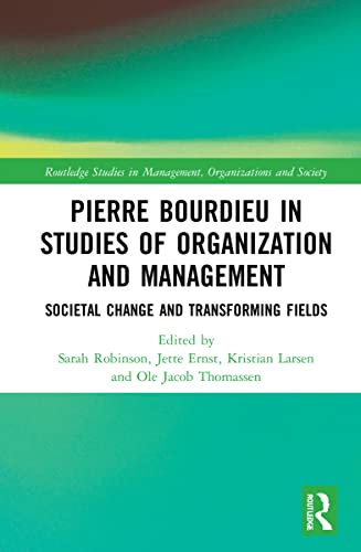 Pierre Bourdieu in Studies of Organization and Management: Societal Change and Transforming Fields (Routledge Studies in Management, Organizations and Society)