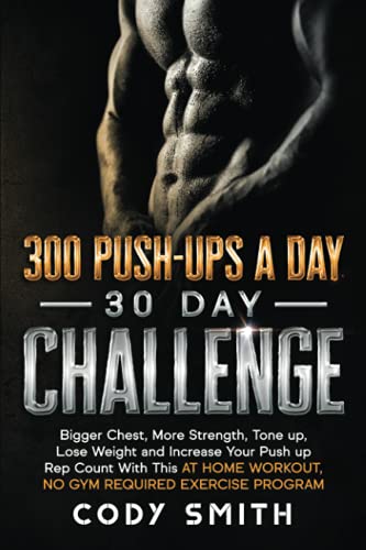Cody Smith 300 Push-Ups A Day 30 Day Challenge, Bigger Chest, More Strength, Tone Up, Lose Weight And Increase Your Push Up Rep Count With This At Home Workout,
