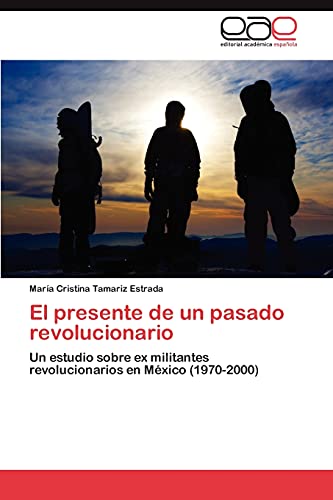 El presente de un pasado revolucionario: Un estudio sobre ex militantes revolucionarios en México (1970-2000)