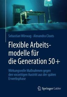 Flexible Arbeitsmodelle für die Generation 50+: Wirkungsvolle Maßnahmen gegen den vorzeitigen Austritt aus der späten Erwerbsphase