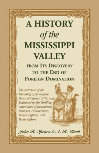 A History Of The Mississippi Valley From Its Discovery To The End Of Foreign Domination. The Narrative of the Founding of an Empire, Shorn of Current ... Pioneers, Frontiersmen, Indian Fighters,