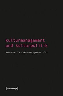 Kulturmanagement und Kulturpolitik: Jahrbuch für Kulturmanagement 2011