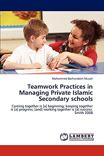 Teamwork Practices in Managing Private Islamic Secondary schools: Coming together is [a] beginning; keeping together is [a] progress; [and] working together is [a] success. Smith 2008