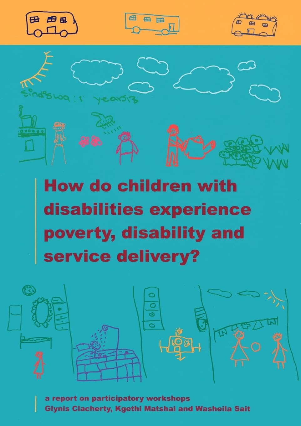 How do Children with Disabilities experience Poverty, Disability and Service Delivery: A Report on Participatory Workshops