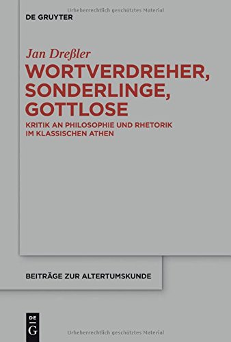 Wortverdreher, Sonderlinge, Gottlose: Kritik an Philosophie und Rhetorik im klassischen Athen (Beiträge zur Altertumskunde, Band 331)