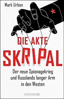 Die Akte Skripal: Der neue Spionagekrieg und Russlands langer Arm in den Westen