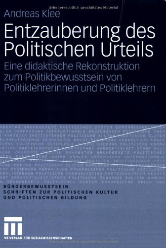 Entzauberung des Politischen Urteils: Eine didaktische Rekonstruktion zum Politikbewusstsein von Politiklehrerinnen und Politiklehrern ... Politischen Kultur und Politischen Bildung)