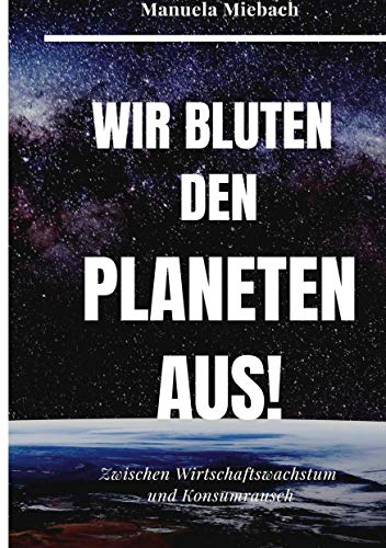 Wir bluten den Planeten aus: Zwischen Wirtschaftswachstum und Konsumrausch