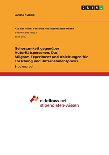 Gehorsamkeit gegenüber Autoritätspersonen. Das Milgram-Experiment und Ableitungen für Forschung und Unternehmenspraxis