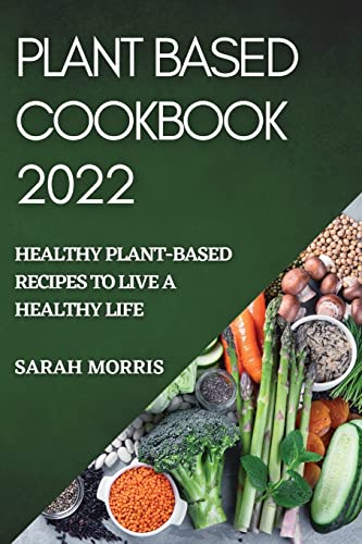 PLANT BASED COOKBOOK 2022: HEALTHY PLANT-BASED RECIPES TO LIVE A HEALTHY LIFE